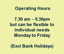Operating Hours  7.30 am  - 5.30pm but can be flexible to individual needs  Monday to Friday  (Excl Bank Holidays)